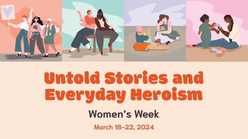 illustrations of women doing various activities: protesting, mentoring, crocheting, and playing with a child. Untold Stories and Everyday Heroism, Women's Week, March 18-22, 2024